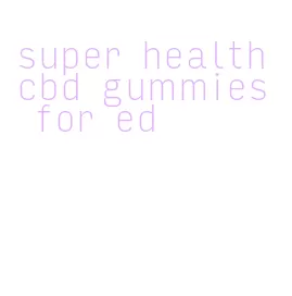 super health cbd gummies for ed