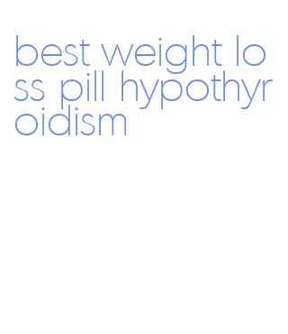 best weight loss pill hypothyroidism