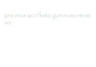 pro max acv+keto gummies reviews