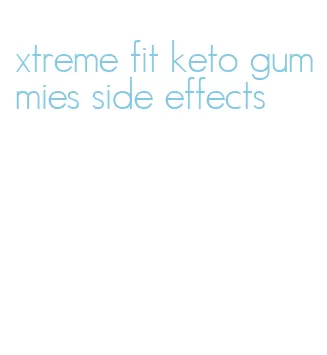 xtreme fit keto gummies side effects