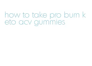 how to take pro burn keto acv gummies