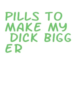 pills to make my dick bigger