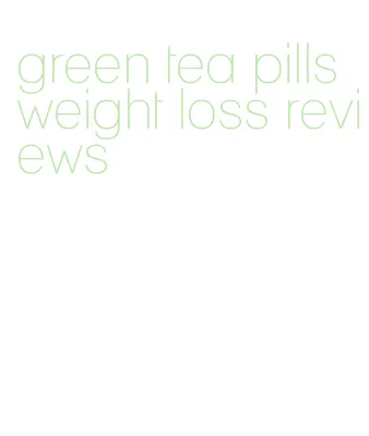 green tea pills weight loss reviews