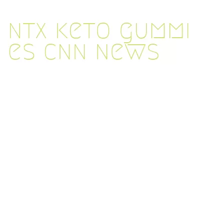 ntx keto gummies cnn news