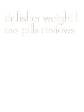 dr fisher weight loss pills reviews