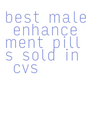 best male enhancement pills sold in cvs