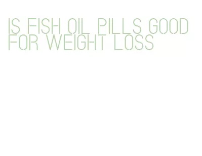 is fish oil pills good for weight loss