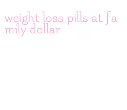 weight loss pills at family dollar