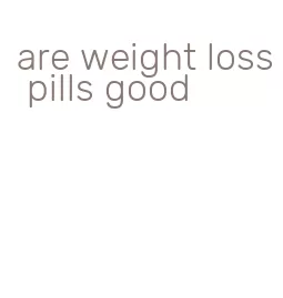 are weight loss pills good