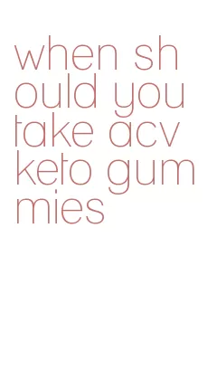 when should you take acv keto gummies