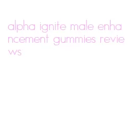 alpha ignite male enhancement gummies reviews