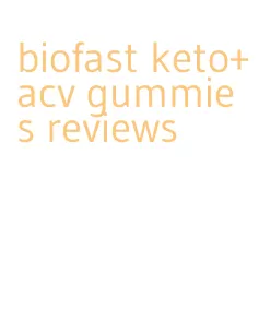 biofast keto+acv gummies reviews