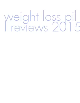weight loss pill reviews 2015