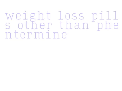 weight loss pills other than phentermine