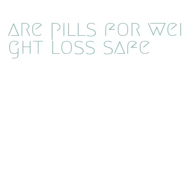 are pills for weight loss safe