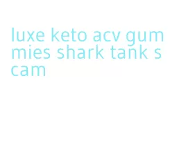 luxe keto acv gummies shark tank scam