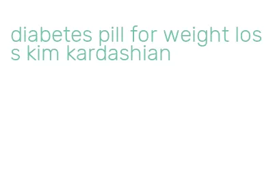 diabetes pill for weight loss kim kardashian