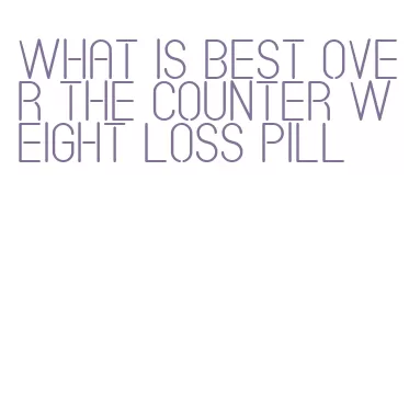 what is best over the counter weight loss pill
