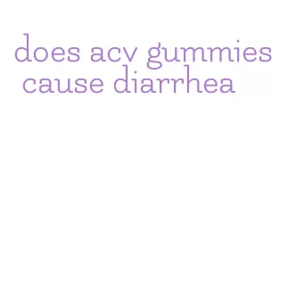 does acv gummies cause diarrhea