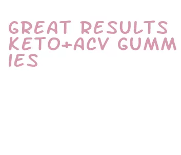 great results keto+acv gummies