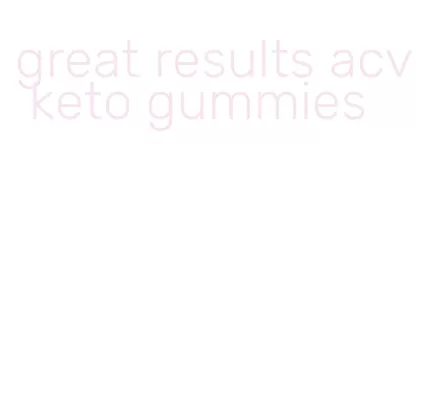 great results acv keto gummies