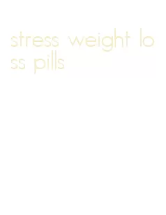 stress weight loss pills