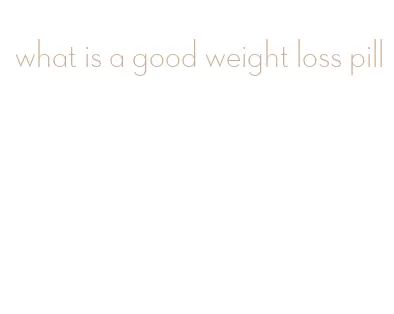 what is a good weight loss pill