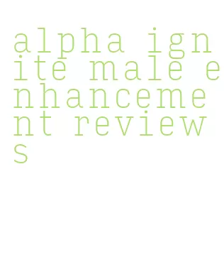 alpha ignite male enhancement reviews