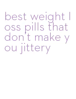 best weight loss pills that don't make you jittery