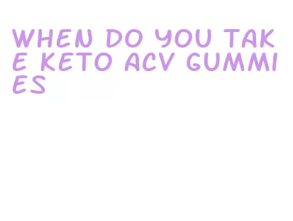 when do you take keto acv gummies