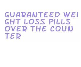 guaranteed weight loss pills over the counter