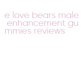 e love bears male enhancement gummies reviews