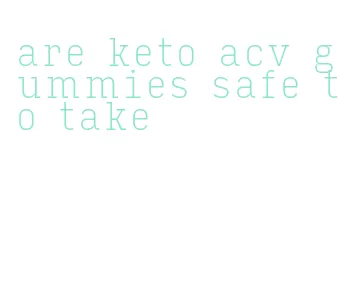 are keto acv gummies safe to take