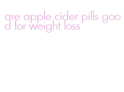 are apple cider pills good for weight loss