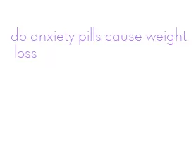 do anxiety pills cause weight loss
