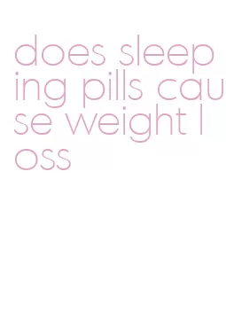 does sleeping pills cause weight loss