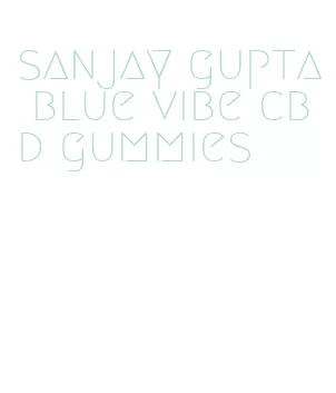 sanjay gupta blue vibe cbd gummies