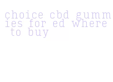 choice cbd gummies for ed where to buy