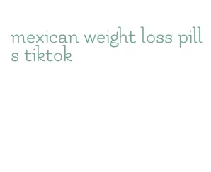 mexican weight loss pills tiktok