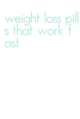 weight loss pills that work fast