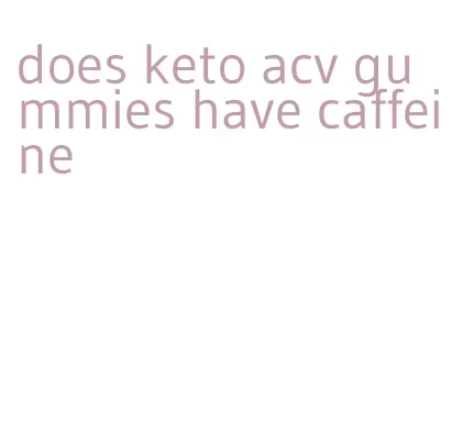 does keto acv gummies have caffeine