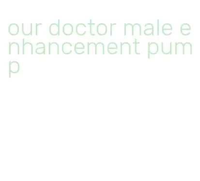 our doctor male enhancement pump