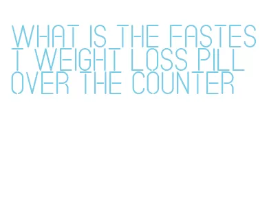 what is the fastest weight loss pill over the counter