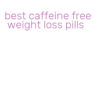 best caffeine free weight loss pills