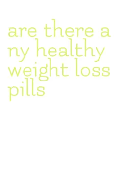 are there any healthy weight loss pills