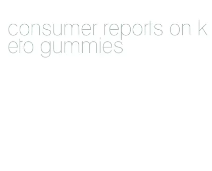 consumer reports on keto gummies