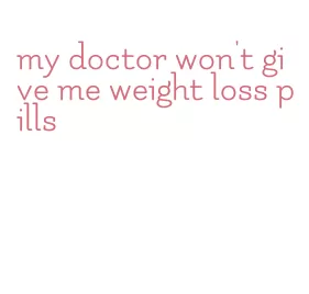 my doctor won't give me weight loss pills