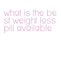 what is the best weight loss pill available
