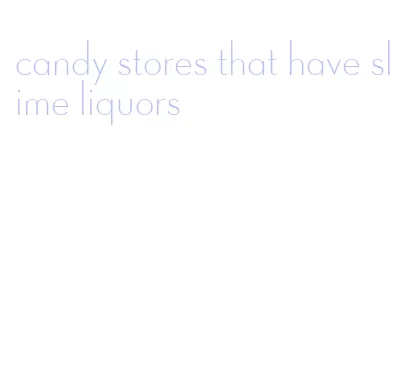 candy stores that have slime liquors