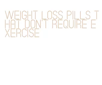 weight loss pills that don't require exercise